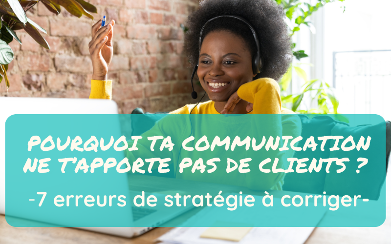 Pourquoi ta communication ne t’apporte pas de clients ? 7 erreurs de stratégie à corriger